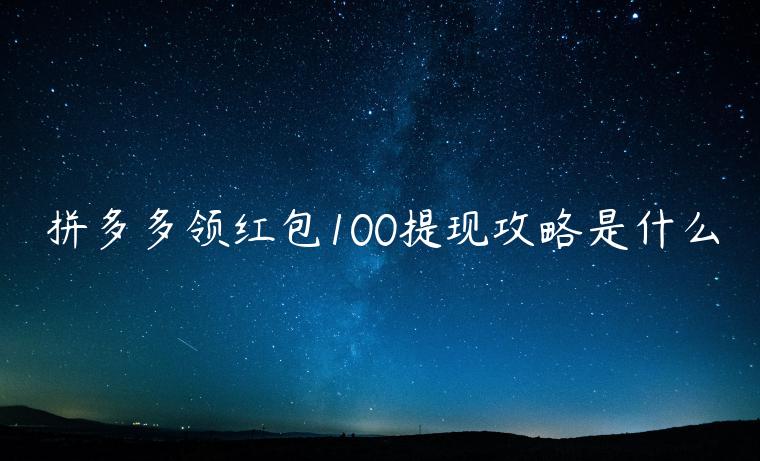 拼多多領(lǐng)紅包100提現(xiàn)攻略是什么